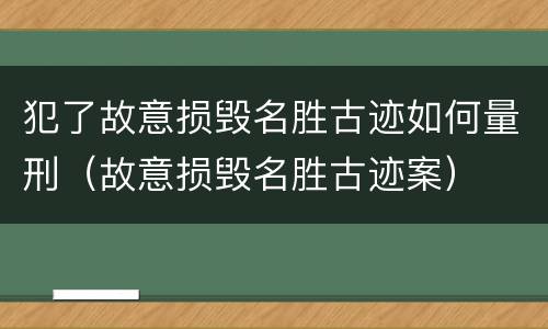 犯了故意损毁名胜古迹如何量刑（故意损毁名胜古迹案）