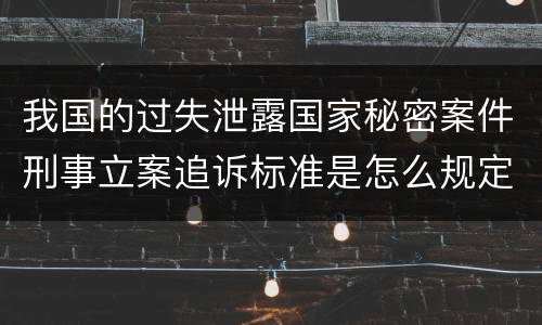 我国的过失泄露国家秘密案件刑事立案追诉标准是怎么规定