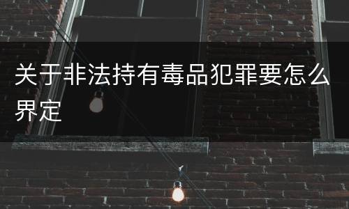 关于非法持有毒品犯罪要怎么界定