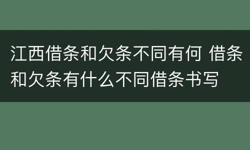 江西借条和欠条不同有何 借条和欠条有什么不同借条书写