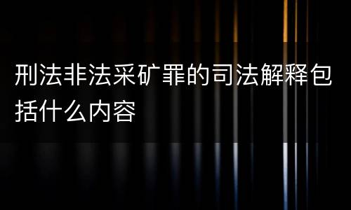 刑法非法采矿罪的司法解释包括什么内容
