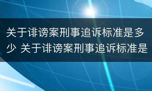 关于诽谤案刑事追诉标准是多少 关于诽谤案刑事追诉标准是多少条