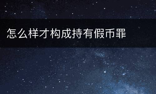 怎么样才构成持有假币罪