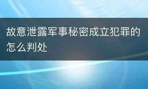 故意泄露军事秘密成立犯罪的怎么判处