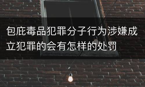 包庇毒品犯罪分子行为涉嫌成立犯罪的会有怎样的处罚