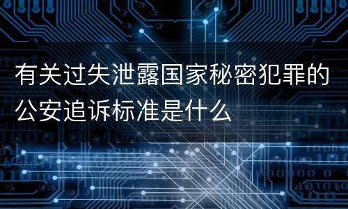 有关过失泄露国家秘密犯罪的公安追诉标准是什么