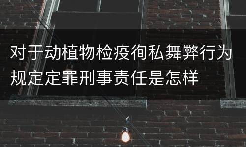 对于动植物检疫徇私舞弊行为规定定罪刑事责任是怎样