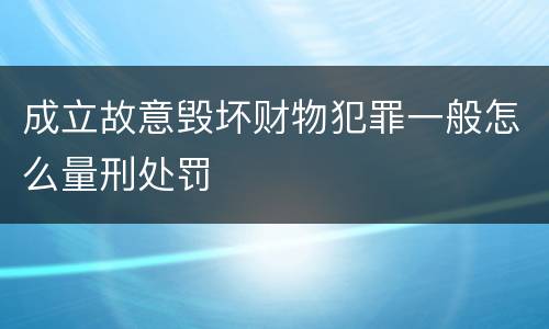 成立故意毁坏财物犯罪一般怎么量刑处罚