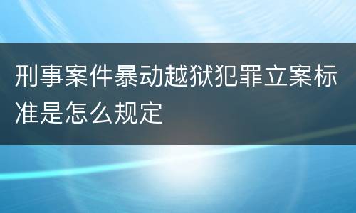 刑事案件暴动越狱犯罪立案标准是怎么规定