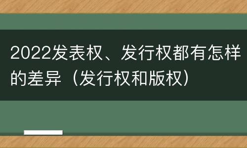 2022发表权、发行权都有怎样的差异（发行权和版权）