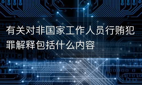 有关对非国家工作人员行贿犯罪解释包括什么内容