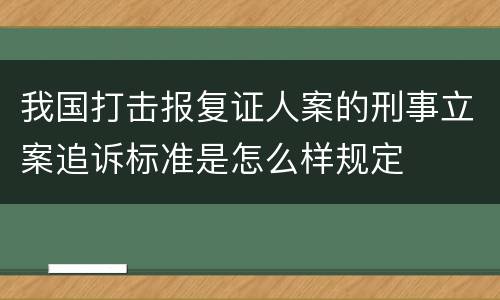我国打击报复证人案的刑事立案追诉标准是怎么样规定