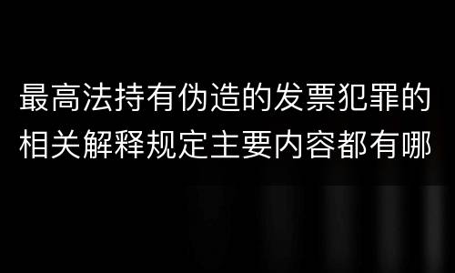 最高法持有伪造的发票犯罪的相关解释规定主要内容都有哪些