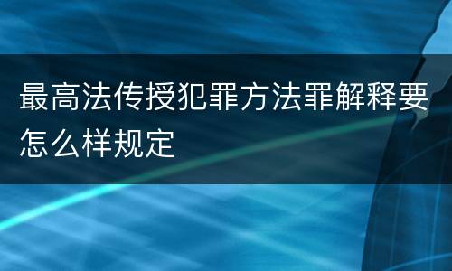 最高法传授犯罪方法罪解释要怎么样规定