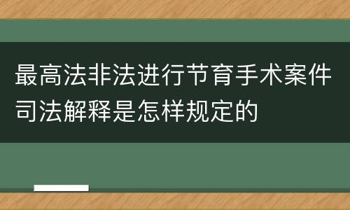 最高法非法进行节育手术案件司法解释是怎样规定的
