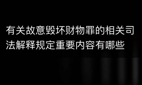 有关故意毁坏财物罪的相关司法解释规定重要内容有哪些