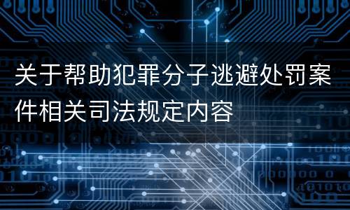 关于帮助犯罪分子逃避处罚案件相关司法规定内容