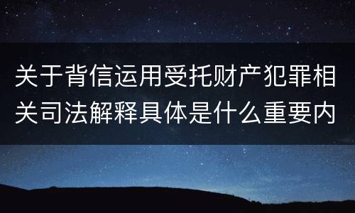 关于背信运用受托财产犯罪相关司法解释具体是什么重要内容