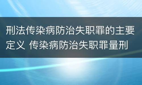 刑法传染病防治失职罪的主要定义 传染病防治失职罪量刑