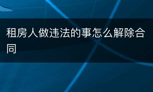 租房人做违法的事怎么解除合同