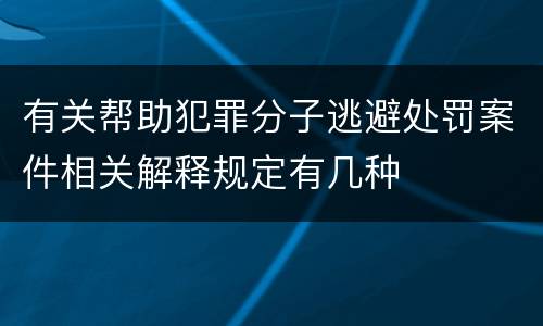 有关帮助犯罪分子逃避处罚案件相关解释规定有几种
