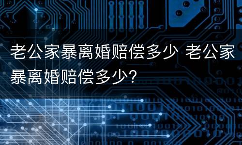 老公家暴离婚赔偿多少 老公家暴离婚赔偿多少?