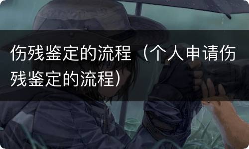 伤残鉴定的流程（个人申请伤残鉴定的流程）