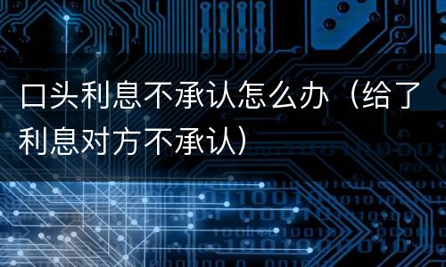 口头利息不承认怎么办（给了利息对方不承认）