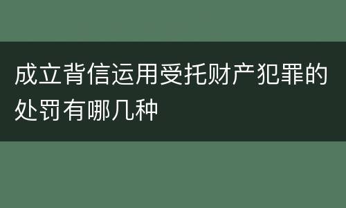 成立背信运用受托财产犯罪的处罚有哪几种
