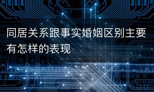 同居关系跟事实婚姻区别主要有怎样的表现