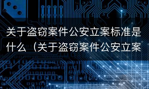 关于盗窃案件公安立案标准是什么（关于盗窃案件公安立案标准是什么规定）