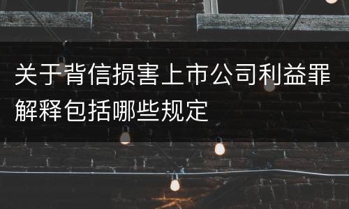 关于背信损害上市公司利益罪解释包括哪些规定