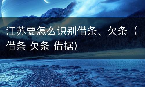 江苏要怎么识别借条、欠条（借条 欠条 借据）