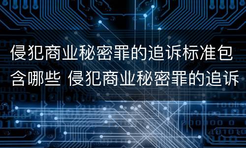 侵犯商业秘密罪的追诉标准包含哪些 侵犯商业秘密罪的追诉标准包含哪些内容