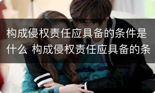 构成侵权责任应具备的条件是什么 构成侵权责任应具备的条件是什么意思