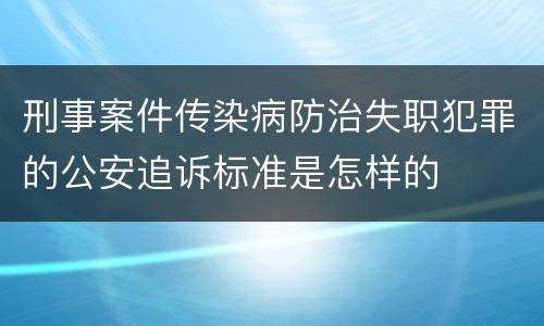 刑事案件传染病防治失职犯罪的公安追诉标准是怎样的