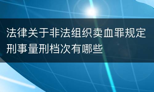 法律关于非法组织卖血罪规定刑事量刑档次有哪些