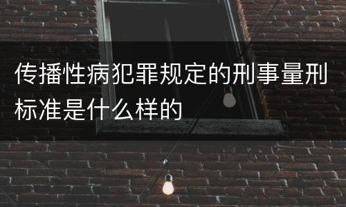传播性病犯罪规定的刑事量刑标准是什么样的
