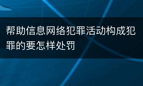 帮助信息网络犯罪活动构成犯罪的要怎样处罚