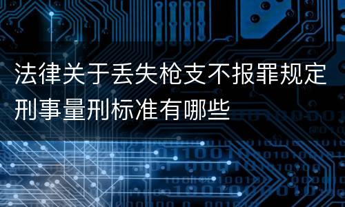 法律关于丢失枪支不报罪规定刑事量刑标准有哪些