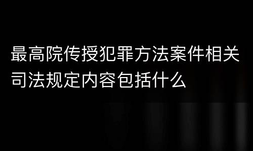 最高院传授犯罪方法案件相关司法规定内容包括什么