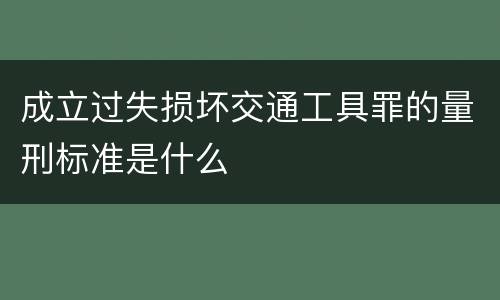 成立过失损坏交通工具罪的量刑标准是什么