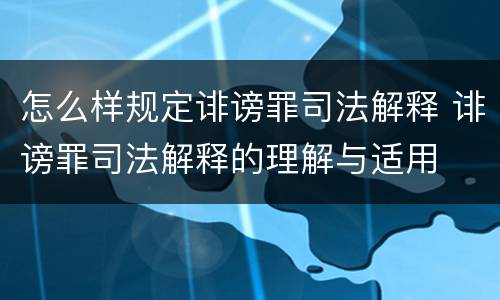 怎么样规定诽谤罪司法解释 诽谤罪司法解释的理解与适用