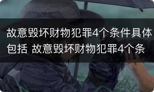 故意毁坏财物犯罪4个条件具体包括 故意毁坏财物犯罪4个条件具体包括