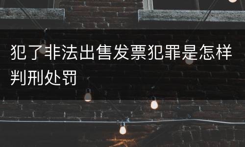 犯了非法出售发票犯罪是怎样判刑处罚
