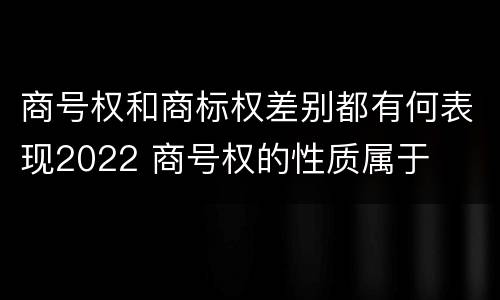 商号权和商标权差别都有何表现2022 商号权的性质属于