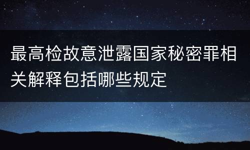最高检故意泄露国家秘密罪相关解释包括哪些规定