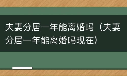 夫妻分居一年能离婚吗(夫妻分居一年能离婚吗现在)