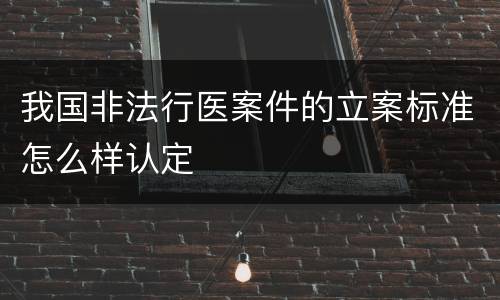 我国非法行医案件的立案标准怎么样认定