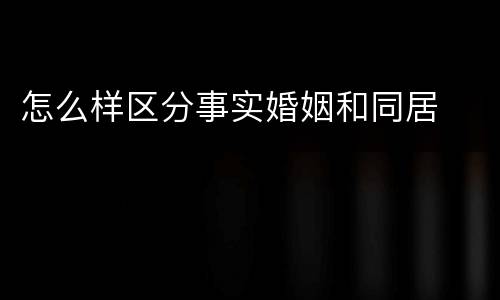 怎么样区分事实婚姻和同居